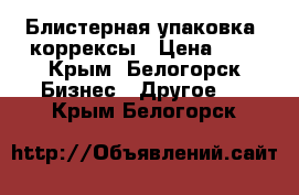 Блистерная упаковка, коррексы › Цена ­ 5 - Крым, Белогорск Бизнес » Другое   . Крым,Белогорск